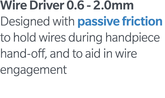 Wire Driver 0 6 - 2 0mm Designed with passive friction to hold wires during handpiece hand-off, and to aid in wire en   