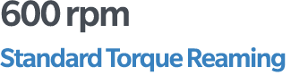 600 rpm Standard Torque Reaming