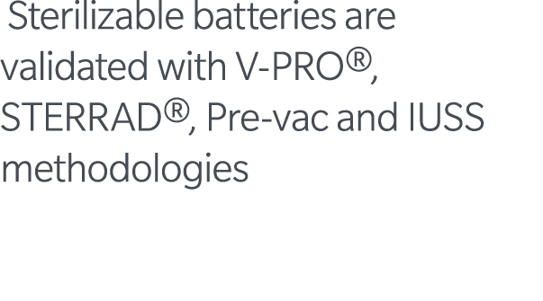  Sterilizable batteries are validated with V-PRO , STERRAD , Pre-vac and IUSS methodologies 